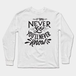 if you never go you will never know Long Sleeve T-Shirt